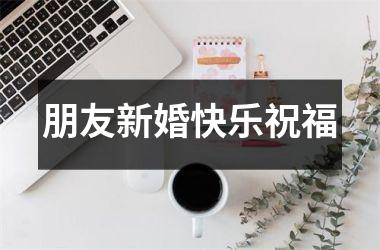 <h3>朋友新婚快乐祝福