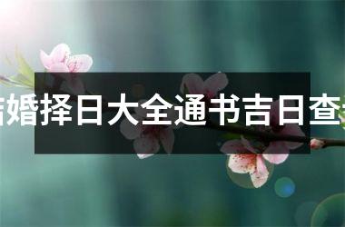 <h3>结婚择日大全通书吉日查询