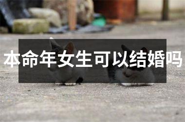 <h3>本命年女生可以结婚吗