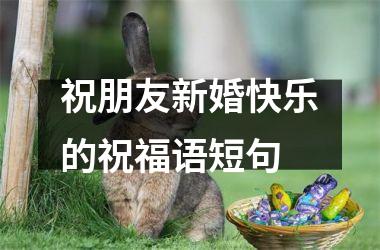祝朋友新婚快乐的祝福语短句