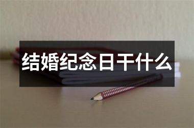 <h3>结婚纪念日干什么
