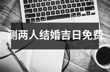 测两人结婚吉日免费