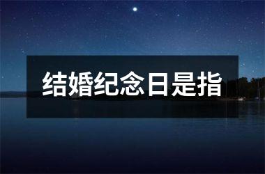 <h3>结婚纪念日是指