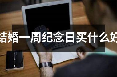 结婚一周纪念日买什么好