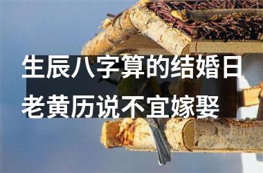 <h3>生辰八字算的结婚日老黄历说不宜嫁娶