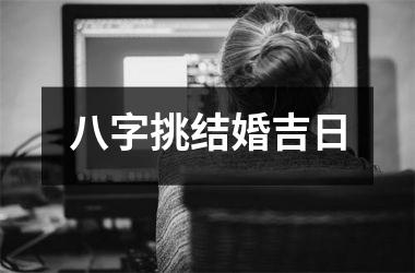 <h3>八字挑结婚吉日