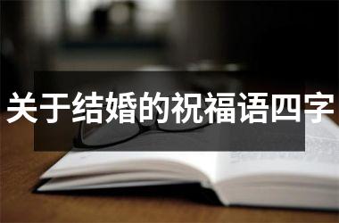 <h3>关于结婚的祝福语四字
