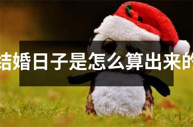 <h3>结婚日子是怎么算出来的