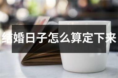 <h3>结婚日子怎么算定下来