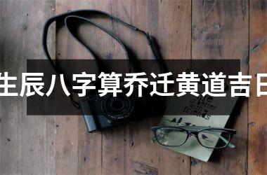 生辰八字算乔迁黄道吉日