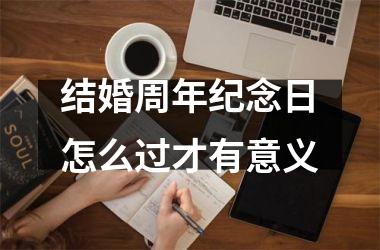 <h3>结婚周年纪念日怎么过才有意义