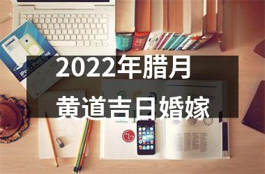 2022年腊月黄道吉日婚嫁