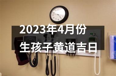 2023年4月份生孩子黄道吉日