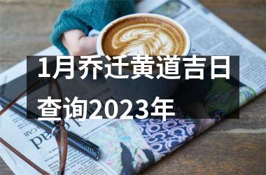 1月乔迁黄道吉日查询2023年