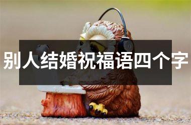 <h3>别人结婚祝福语四个字