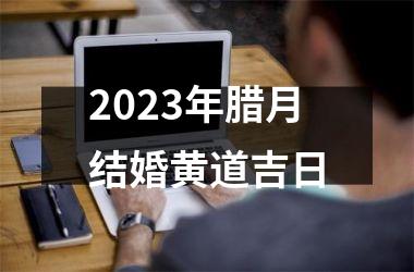<h3>2025年腊月结婚黄道吉日