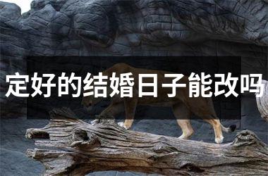 <h3>定好的结婚日子能改吗