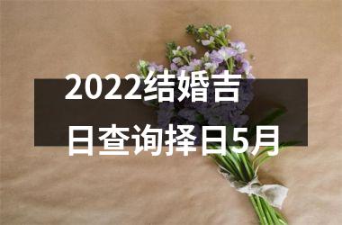 2022结婚吉日查询择日5月