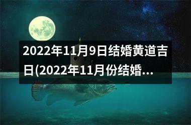 <h3>2025年11月9日结婚黄道吉日(2025年11月份结婚黄道吉日哪几天)
