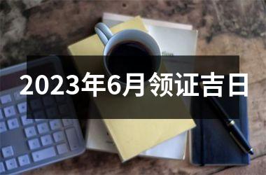 2023年6月领证吉日