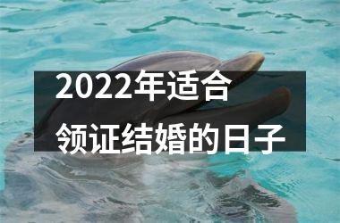 2022年适合领证结婚的日子