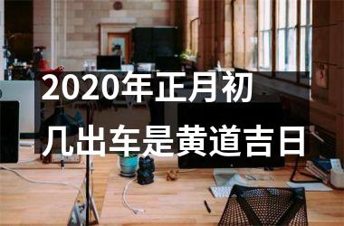 <h3>2025年正月初几出车是黄道吉日