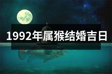 <h3>1992年属猴结婚吉日