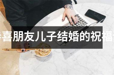 恭喜朋友儿子结婚的祝福语