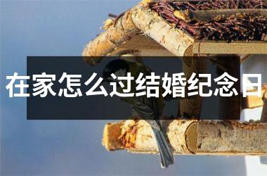 <h3>在家怎么过结婚纪念日
