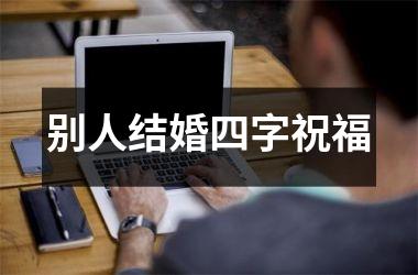 <h3>别人结婚四字祝福