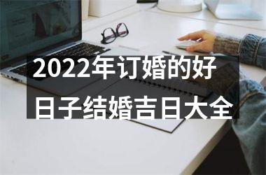 2022年订婚的好日子结婚吉日大全