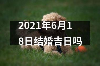 <h3>2025年6月18日结婚吉日吗