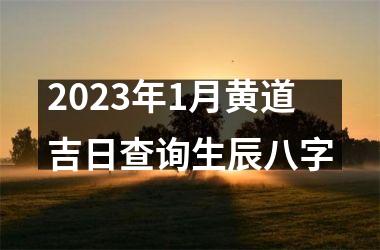 2023年1月黄道吉日查询生辰八字