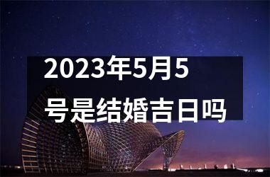 2023年5月5号是结婚吉日吗