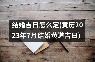 <h3>结婚吉日怎么定(黄历2025年7月结婚黄道吉日)