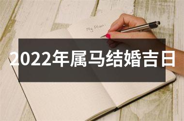 2022年属马结婚吉日