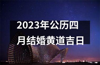 2023年公历四月结婚黄道吉日