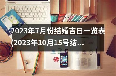 <h3>2025年7月份结婚吉日一览表(2025年10月15号结婚日子好不好)