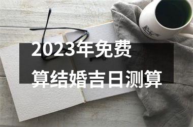 2025年免费算结婚吉日测算