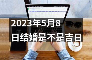 <h3>2025年5月8日结婚是不是吉日