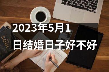 2023年5月1日结婚日子好不好