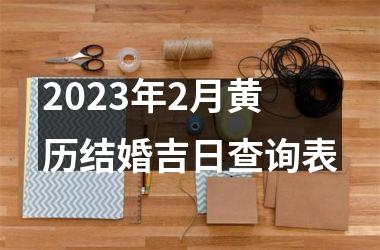 <h3>2025年2月黄历结婚吉日查询表