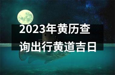 2023年黄历查询出行黄道吉日