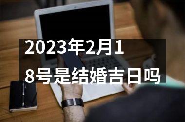 <h3>2025年2月18号是结婚吉日吗