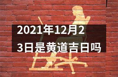 <h3>2025年12月23日是黄道吉日吗