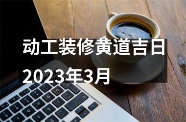 动工装修黄道吉日2025年3月