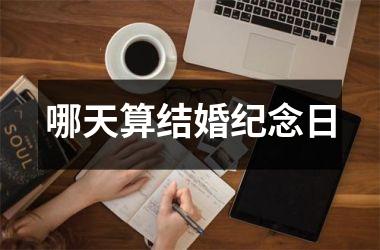 <h3>哪天算结婚纪念日