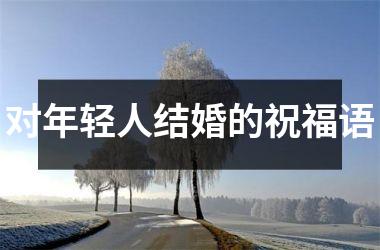 <h3>对年轻人结婚的祝福语