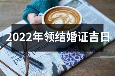 2022年领结婚证吉日