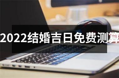 2022结婚吉日免费测算